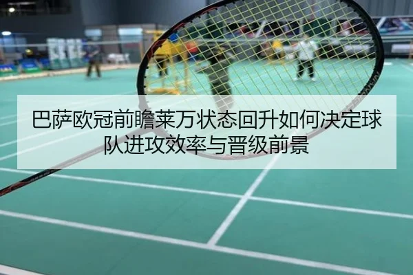 巴萨欧冠前瞻莱万状态回升如何决定球队进攻效率与晋级前景